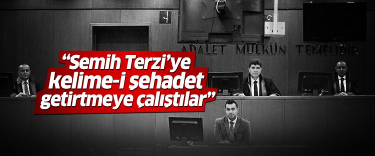 'Semih Terzi'ye kelime-i şehadet getirtmeye çalıştılar'