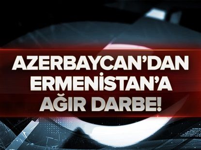 Azerbaycan, Ermenistan'a ağır darbe vurdu.